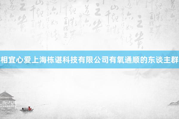 相宜心爱上海栋谌科技有限公司有氧通顺的东谈主群