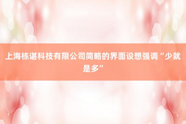 上海栋谌科技有限公司简略的界面设想强调“少就是多”