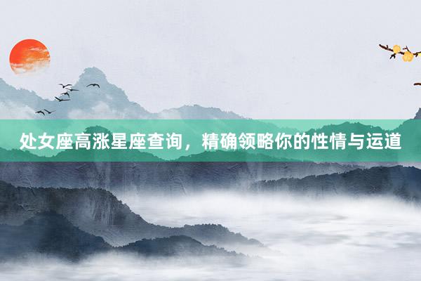 处女座高涨星座查询，精确领略你的性情与运道