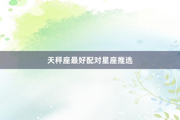 天秤座最好配对星座推选